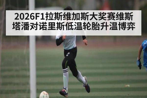 2026F1拉斯维加斯大奖赛维斯塔潘对诺里斯低温轮胎升温博弈