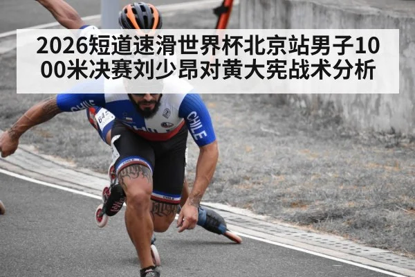 2026短道速滑世界杯北京站男子1000米决赛刘少昂对黄大宪战术分析